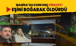 Manisa'da korkunç cinayet! 20 yıllık eşini eşini boğarak öldürdü