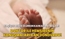 Kırçiçek bebek ölürken kahkaha atmışlar! Doktor ile hemşirenin konuşmaları kan dondurdu!