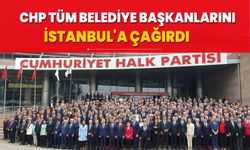 CHP tüm belediye başkanlarını İstanbul'a çağırdı