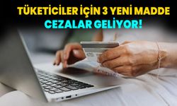 Tüketicilerin korunması için 3 yeni madde devrede! Cezalar artıyor