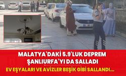 Malatya'daki 5.9'luk deprem Şanlıurfa'yı da salladı