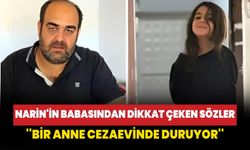 Narin'in babasından dikkat çeken sözler: Bir anne cezaevinde duruyor