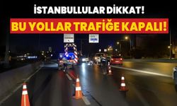 İstanbullular dikkat! Bu yollar trafiğe kapalı!