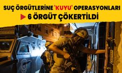 Suç örgütlerine 'KUYU' operasyonları: 6 örgüt çökertildi