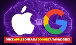 Önce Apple'a sonra da Google'a yasak geldi! İşte yasağın nedeni