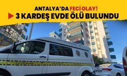 Antalya'da feci olay! İranlı 3 kardeş evde ölü bulundu