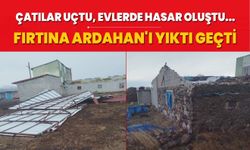 Ardahan'ı fırtına vurdu