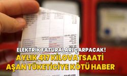 Elektrik faturaları çarpacak! Aylık 417 kilovatsaati aşan tüketiciye kötü haber