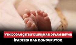 "Yenidoğan Çetesi" duruşması devam ediyor: İfadeler kan donduruyor