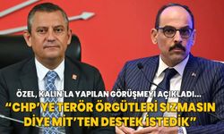 Özgür Özel, Kalın'la görüşmeyi açıkladı: CHP’ye terör örgütleri sızmasın diye MİT’ten destek istedik