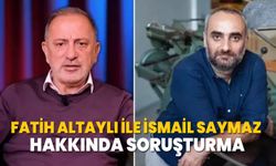 Fatih Altaylı ile İsmail Saymaz hakkında soruşturma