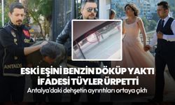 Antalya'da dehşet! Eski eşini benzin döküp yaktı! Tüyler ürperten ifadesi ortaya çıktı