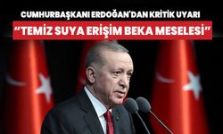 Cumhurbaşkanı Erdoğan'dan kritik uyarı: Temiz suya erişim beka meselesidir