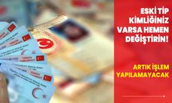 Eski tip kimliğiniz varsa hemen değiştirin! Artık işlem yapılamayacak