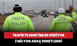 Trafikte denetimler sürüyor: 2 milyon araç denetlendi