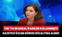 TSK'ya skandal ifadeler kullanmıştı! Gazeteci Özlem Gürses gözaltına alındı