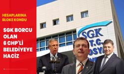 SGK borcu olan 6 CHP'li belediyeye haciz