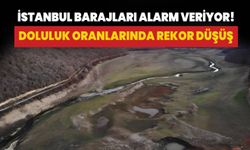 İstanbul barajları alarm veriyor: Doluluk oranları düştü!