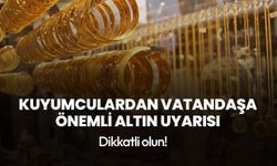 Kuyumculardan vatandaşa önemli altın uyarısı! Dikkatli olun