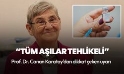 Prof. Dr. Canan Karatay'dan dikkat çeken uyarı: Tüm aşılar tehlikeli