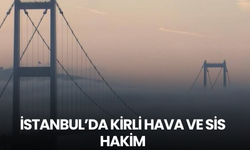 İstanbul'da bugün hava kirliliği ve sis çok yoğun olacak