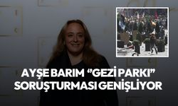 Ayşe Barım hakkındaki Gezi Parkı soruşturması genişliyor