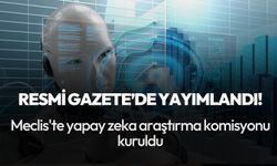 Resmi Gazete'de yayımlandı! Meclis'te yapay zeka araştırma komisyonu kuruldu