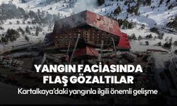 Kartalkaya'daki yangın faciasında flaş gözaltılar