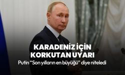 Putin’den Karadeniz için korkutan uyarı