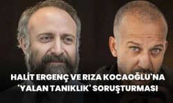 Halit Ergenç ile Rıza Kocaoğlu hakkında yalan tanıklık soruşturması