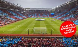 Aston Villa Chelsea maçı hangi kanalda canlı yayınlanacak?