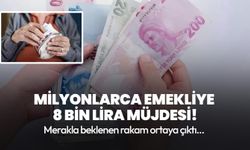 Milyonlarca emekliye 8 bin lira müjdesi!