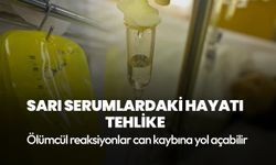 Sarı serumlardaki hayati tehlike: Ölümcül reaksiyonlar can kaybına yol açabilir