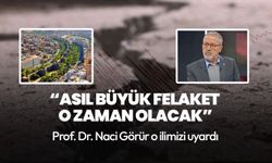 Prof. Dr. Naci Görür o ilimizi uyardı: Asıl büyük felaket o zaman olacak