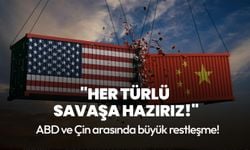 ABD ve Çin arasında büyük restleşme! "Her türlü savaşa hazırız!"