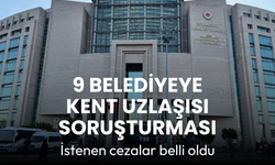 Belediyelere kent uzlaşısı soruşturmasında istenen cezalar belli oldu