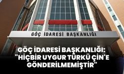 Göç İdaresi Başkanlığı: "Hiçbir Uygur Türkü Çin'e Gönderilmemiştir"