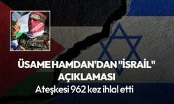 Üsame Hamdan'dan "İsrail'' açıklaması: Ateşkesi 962 kez ihlal etti