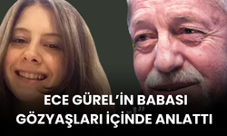 Ece Gürel’in Babası Gözyaşları İçinde İsyan Etti: "Kızımı Kurban Ettiler!"