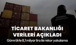 Ticaret Bakanlığı açıkladı: Gümrükte 8,1 milyar lira ile rekor yakalama