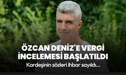 Özcan Deniz'e vergi incelemesi başlatıldı