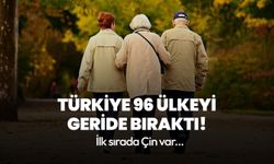 Türkiye yaşlı nüfusta 96 ülkeyi geride bıraktı!