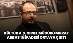 Kültür A.Ş. Genel Müdürü Murat Abbas'ın ifadesi ortaya çıktı