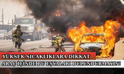 Kavurucu sıcaklar başladı, araçlara bu eşyaları koymayın