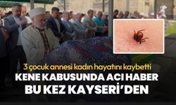 Kene kabusu devam ediyor! Kayseri'de 3 çocuk annesi kadın hayatını kaybetti