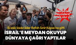 Cesur hareketleri büyük takdir topladı! İki eski kadın lider Refah Sınır Kapısı'na gidip İsrail'e meydan okudu