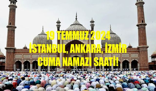 19 TEMMUZ 2024 CUMA NAMAZI SAATİ! İstanbul, Ankara, İzmir Cuma namazı saat kaçta kılınacak?