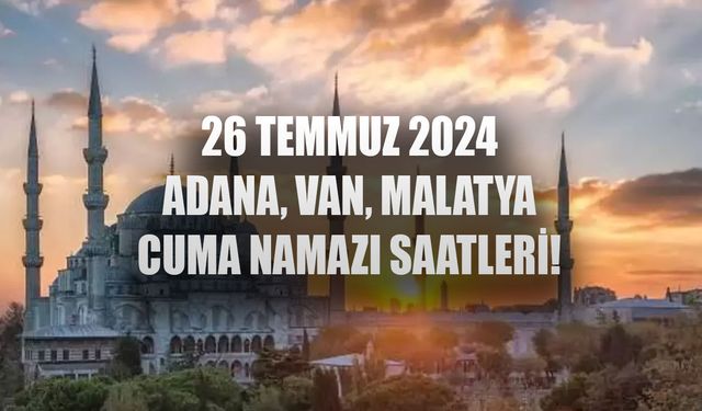 26 Temmuz 2024 CUMA NAMAZI SAATLERİ! Adana, Van, Malatya Cuma namazı saat kaçta kılınıyor?