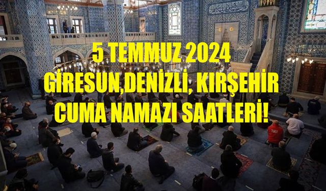 5 TEMMUZ 2024 CUMA NAMAZI SAATİ! Giresun, Denizli, Kırşehir Cuma namazı saat kaçta kılınacak?
