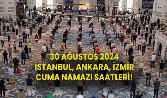 30 Ağustos 2024 CUMA NAMAZI SAATLERİ! İstanbul, Ankara, İzmir’de cuma namazı saat kaçta?